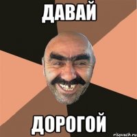 давай дорогой