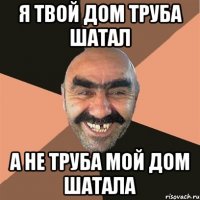 я твой дом труба шатал а не труба мой дом шатала