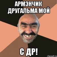 армэнчик другальма мой с др!