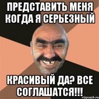 представить меня когда я серьезный красивый да? все соглашатся!!!
