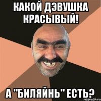 какой дэвушка красывый! а "биляйнь" есть?