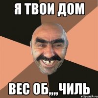 я твои дом вес об,,,,чиль