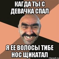 кагда ты с девачка спал я ее волосы тибе нос щикатал