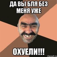 да вы бля без меня уже охуели!!!
