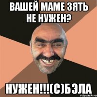 вашей маме зять не нужен? нужен!!!(с)бэла