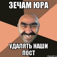 зечам юра удалять наши пост