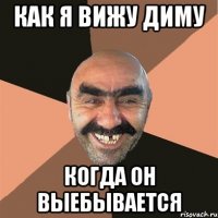 как я вижу диму когда он выебывается