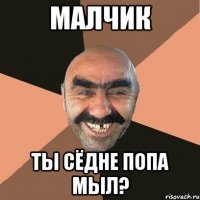 малчик ты сёдне попа мыл?