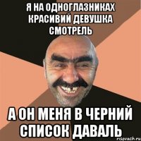 я на одноглазниках красивий девушка смотрель а он меня в черний список даваль