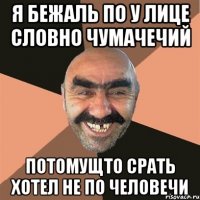 я бежаль по у лице словно чумачечий потомущто срать хотел не по человечи