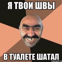 я твои швы в туалете шатал
