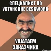 специалист по установке deskwork ушатаем заказчика