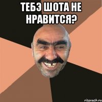 тебэ шота не нравится? 