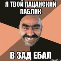 я твой пацанский паблик в зад ебал