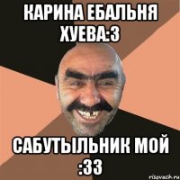 карина ебальня хуева:3 сабутыльник мой :33