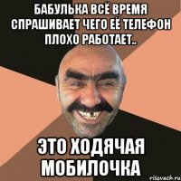 бабулька всё время спрашивает чего её телефон плохо работает.. это ходячая мобилочка