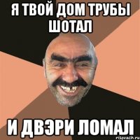 я твой дом трубы шотал и двэри ломал