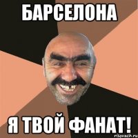 барселона я твой фанат!