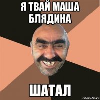 я твай маша блядина шатал