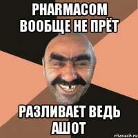 pharmacom вообще не прёт разливает ведь ашот