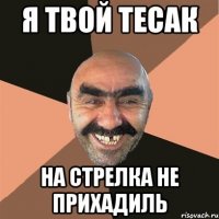 я твой тесак на стрелка не прихадиль