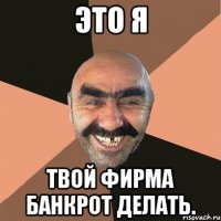 это я твой фирма банкрот делать.