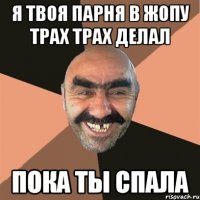 я твоя парня в жопу трах трах делал пока ты спала