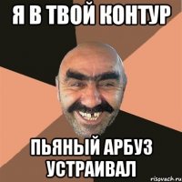я в твой контур пьяный арбуз устраивал