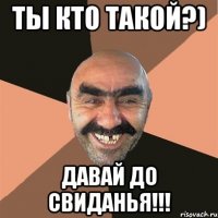 ты кто такой?) давай до свиданья!!!