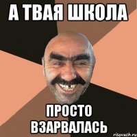а твая школа просто взарвалась