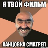 я твой фильм канцовка сматрел