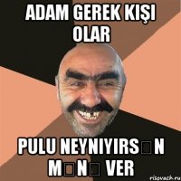adam gerek kişi olar pulu neyniyirsən mənə ver