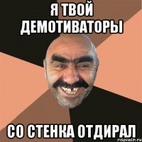 я твой демотиваторы со стенка отдирал