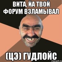 вита, йа твой форум взламывал (цэ) гудлойс