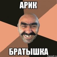 арик братышка