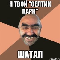 я твой "селтик парк" шатал