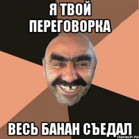 я твой переговорка весь банан съедал