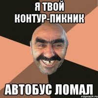 я твой контур-пикник автобус ломал