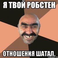 я твой робстен отношения шатал.