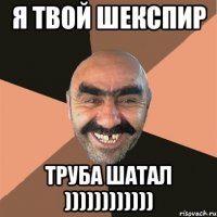 я твой шекспир труба шатал ))))))))))))