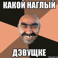какой наглый дэвущке