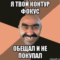 я твой контур фокус обещал и не покупал