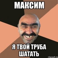 максим я твой труба шатать