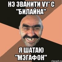 нэ званити vy' с "билайна" я шатаю "мэгафон"