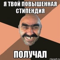 я твой повышенная стипендия получал