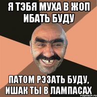 я тэбя муха в жоп ибать буду патом рэзать буду, ишак ты в лампасах