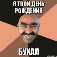 я твой день рождения бухал