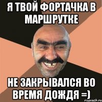 я твой фортачка в маршрутке не закрывался во время дождя =)