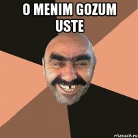o menim gozum uste 