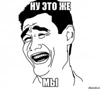 ну это же мы